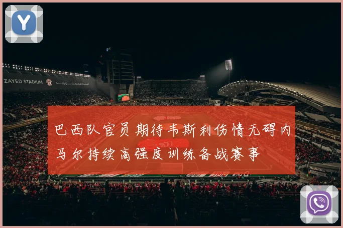 巴西队官员期待韦斯利伤情无碍内马尔持续高强度训练备战赛事