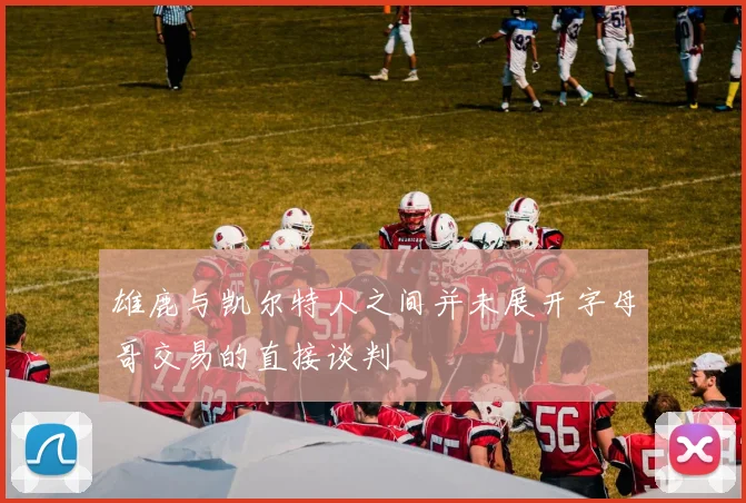 雄鹿与凯尔特人之间并未展开字母哥交易的直接谈判
