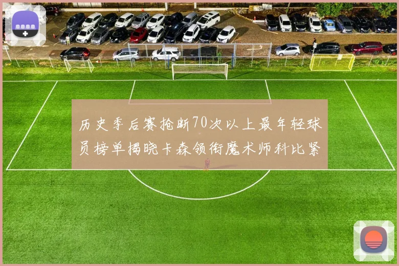 历史季后赛抢断70次以上最年轻球员榜单揭晓卡森领衔魔术师科比紧随其后