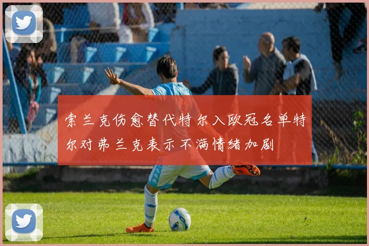索兰克伤愈替代特尔入欧冠名单特尔对弗兰克表示不满情绪加剧